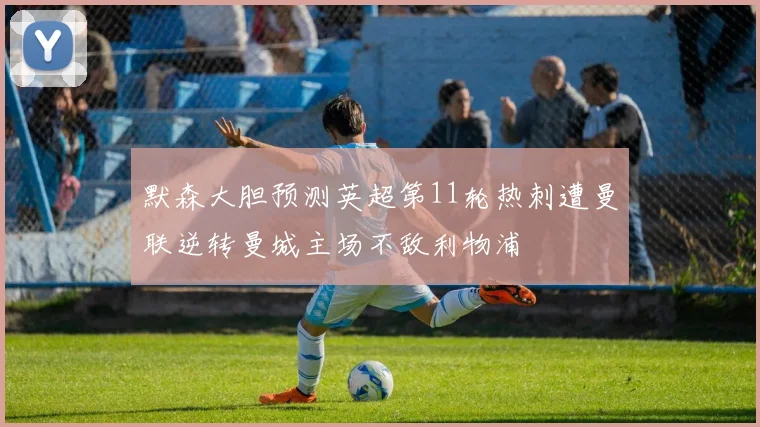 默森大胆预测英超第11轮热刺遭曼联逆转曼城主场不敌利物浦