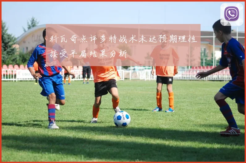 科瓦奇点评多特战术未达预期理性接受平局结果分析