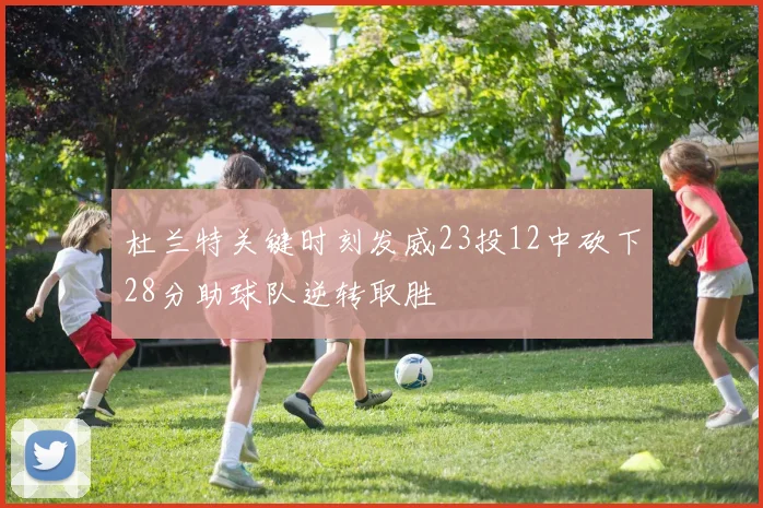 杜兰特关键时刻发威23投12中砍下28分助球队逆转取胜