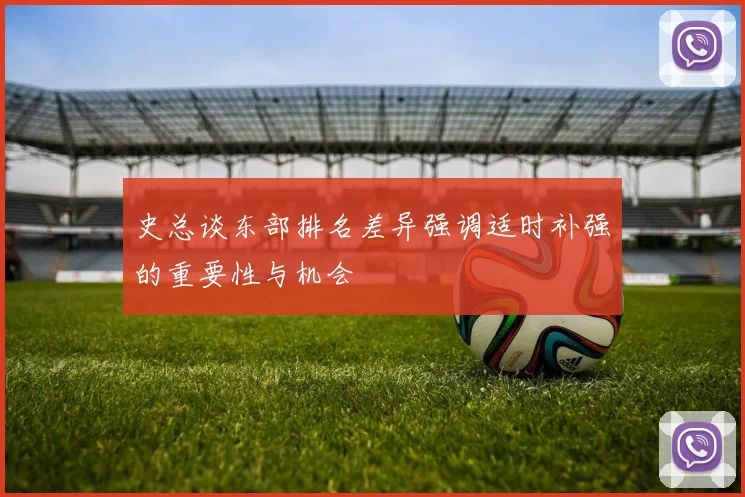 史总谈东部排名差异强调适时补强的重要性与机会