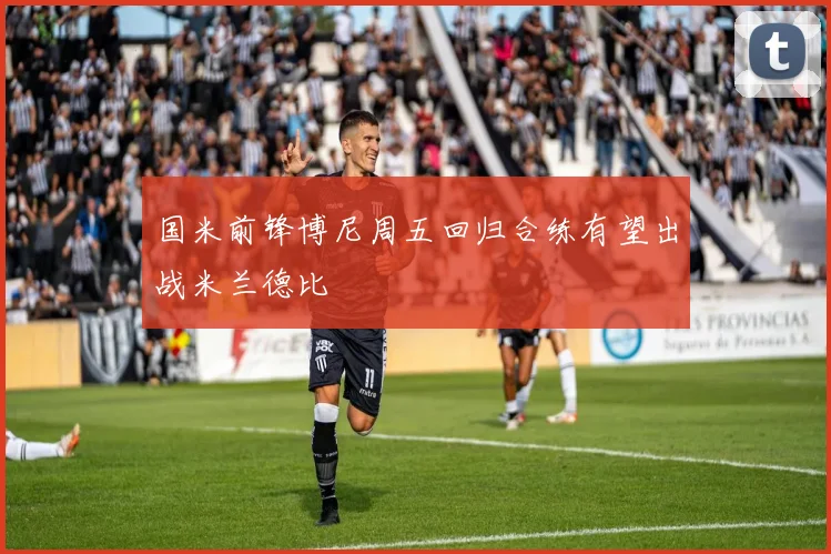 国米前锋博尼周五回归合练有望出战米兰德比