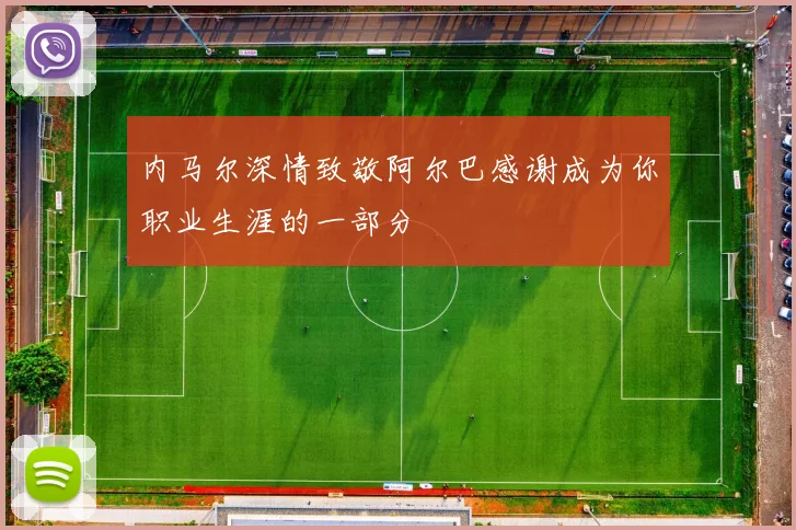 内马尔深情致敬阿尔巴感谢成为你职业生涯的一部分