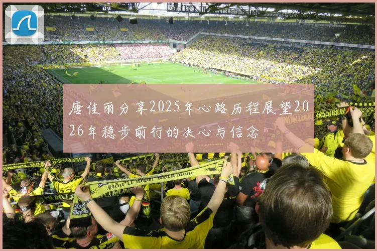 唐佳丽分享2025年心路历程展望2026年稳步前行的决心与信念