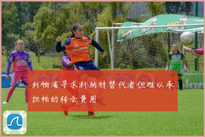 利物浦寻求科纳特替代者但难以承担帕的转会费用