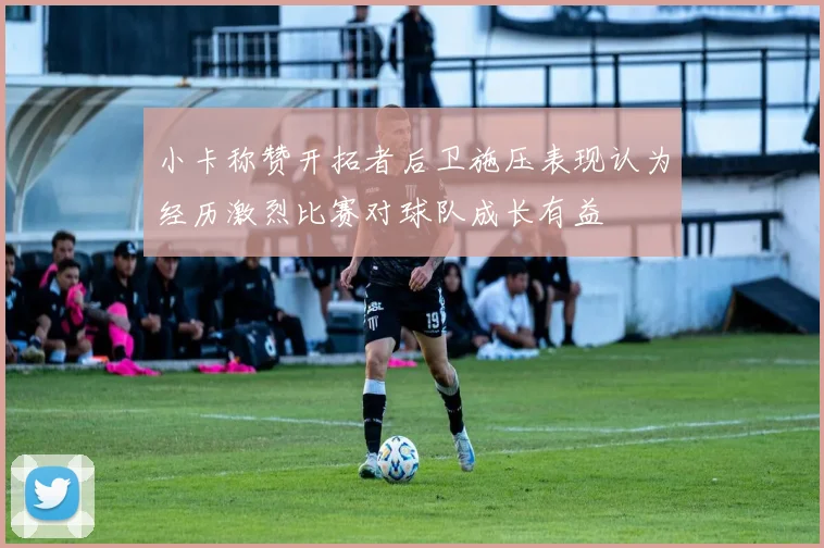 小卡称赞开拓者后卫施压表现认为经历激烈比赛对球队成长有益