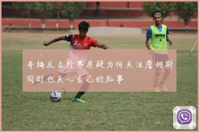 夸梅反击外界质疑为何关注詹姆斯同时也关心自己的私事