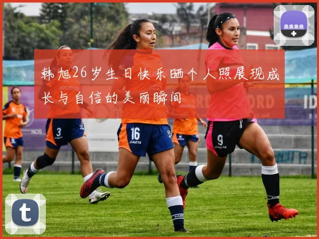 韩旭26岁生日快乐晒个人照展现成长与自信的美丽瞬间