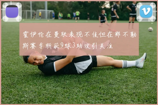 霍伊伦在曼联表现不佳但在那不勒斯赛季斩获9球3助攻引关注