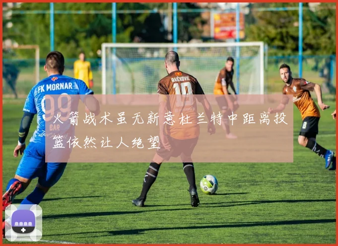 火箭战术虽无新意杜兰特中距离投篮依然让人绝望